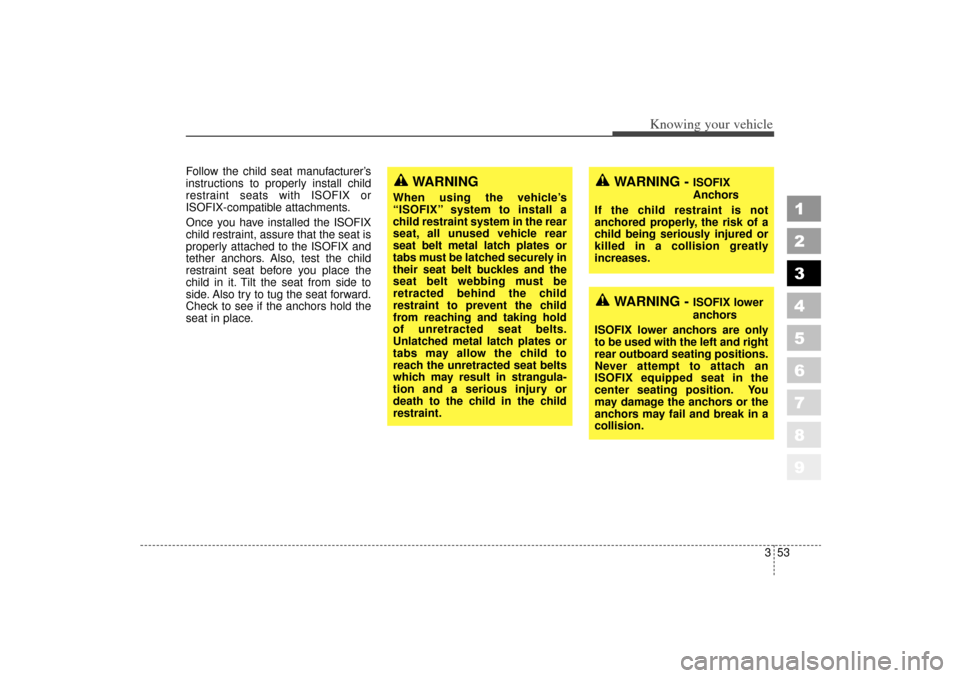 KIA Sportage 2006 JE_ / 2.G Owners Manual 353
Knowing your vehicle
1
2
3
4
5
6
7
8
9
Follow the child seat manufacturer’s
instructions to properly install child
restraint seats with ISOFIX or
ISOFIX-compatible attachments.
Once you have ins