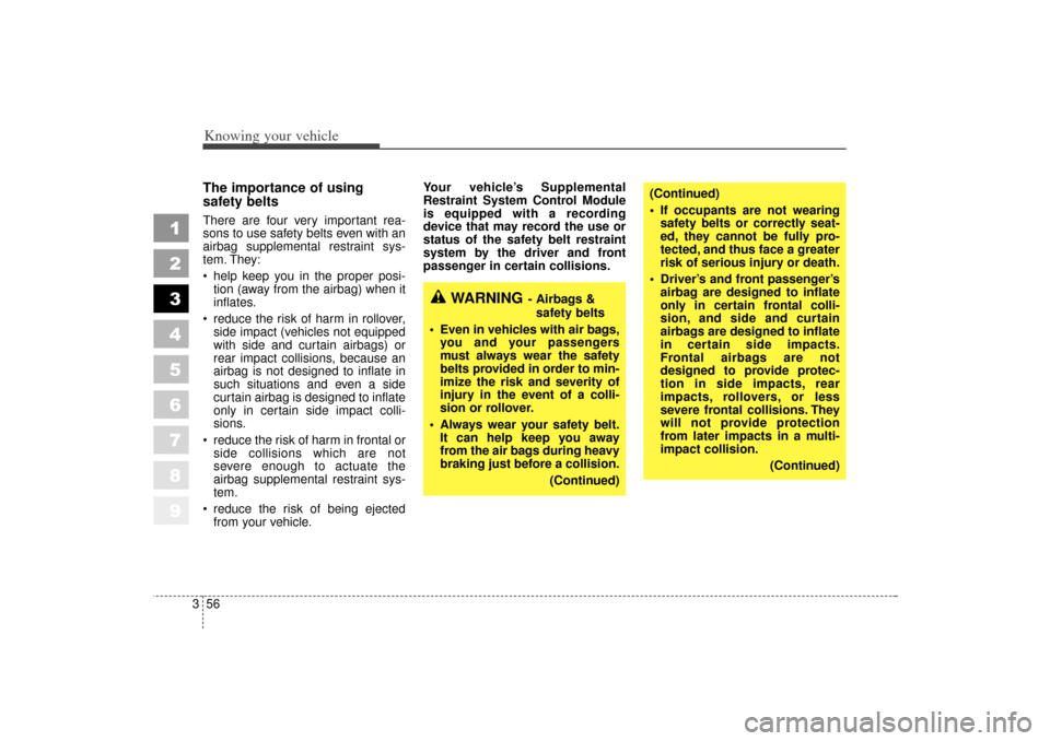 KIA Sportage 2006 JE_ / 2.G User Guide Knowing your vehicle56
3
1
2
3
4
5
6
7
8
9
The importance of using 
safety beltsThere are four very important rea-
sons to use safety belts even with an
airbag supplemental restraint sys-
tem. They:
