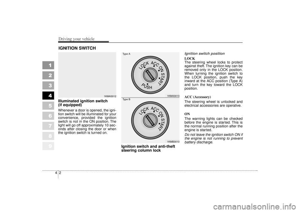 KIA Sportage 2006 JE_ / 2.G Owners Manual Driving your vehicle24
1
2
3
4
5
6
7
8
9
Illuminated ignition switch 
(if equipped)Whenever a door is opened, the igni-
tion switch will be illuminated for your
convenience, provided the ignition
swit