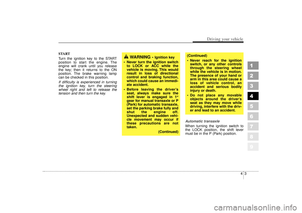 KIA Sportage 2006 JE_ / 2.G Owners Manual 43
Driving your vehicle
1
2
3
4
5
6
7
8
9
START
Turn the ignition key to the START
position to start the engine. The
engine will crank until you release
the key; then it returns to the ON
position. Th