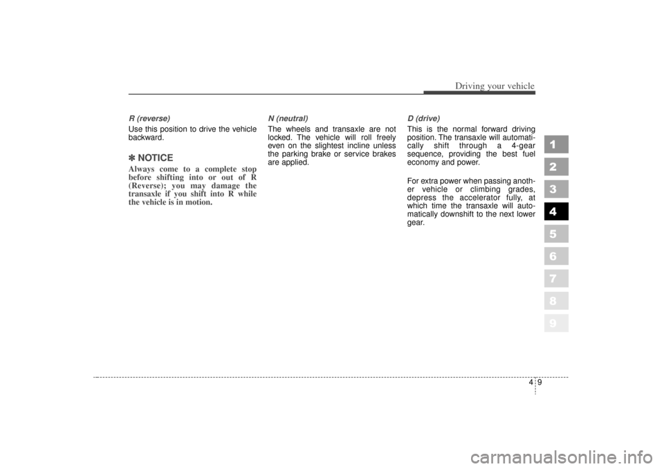 KIA Sportage 2006 JE_ / 2.G Owners Manual 49
Driving your vehicle
1
2
3
4
5
6
7
8
9
R (reverse)
Use this position to drive the vehicle
backward.✽ ✽
NOTICEAlways come to a complete stop
before shifting into or out of R
(Reverse); you may KIA Sportage 2006 JE_ / 2.G Owners Manual 49
Driving your vehicle
1
2
3
4
5
6
7
8
9
R (reverse)
Use this position to drive the vehicle
backward.✽ ✽
NOTICEAlways come to a complete stop
before shifting into or out of R
(Reverse); you may