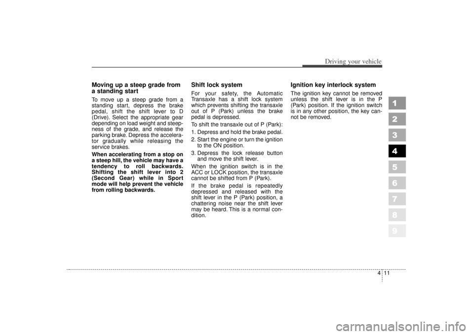 KIA Sportage 2006 JE_ / 2.G Owners Manual 411
Driving your vehicle
1
2
3
4
5
6
7
8
9
Moving up a steep grade from
a standing startTo move up a steep grade from a
standing start, depress the brake
pedal, shift the shift lever to D
(Drive). Sel