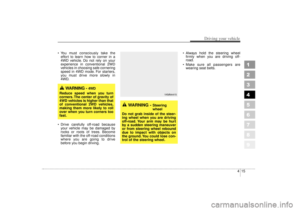 KIA Sportage 2006 JE_ / 2.G Owners Manual 415
Driving your vehicle
 You must consciously take theeffort to learn how to corner in a
4WD vehicle. Do not rely on your
experience in conventional 2WD
vehicles in choosing safe cornering
speed in 