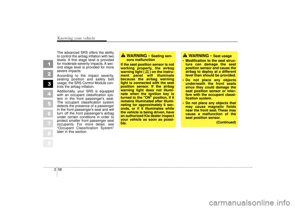 KIA Sportage 2006 JE_ / 2.G User Guide Knowing your vehicle58
3
1
2
3
4
5
6
7
8
9
The advanced SRS offers the ability
to control the airbag inflation with two
levels. A first stage level is provided
for moderate-severity impacts. A sec-
on