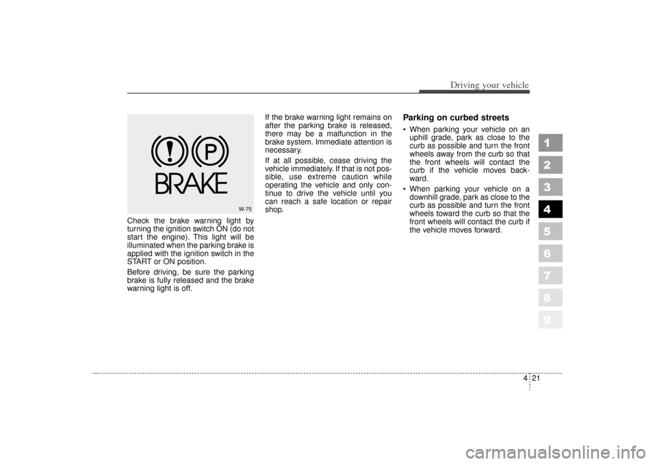 KIA Sportage 2006 JE_ / 2.G Owners Manual 421
Driving your vehicle
1
2
3
4
5
6
7
8
9
Check the brake warning light by
turning the ignition switch ON (do not
start the engine). This light will be
illuminated when the parking brake is
applied w KIA Sportage 2006 JE_ / 2.G Owners Manual 421
Driving your vehicle
1
2
3
4
5
6
7
8
9
Check the brake warning light by
turning the ignition switch ON (do not
start the engine). This light will be
illuminated when the parking brake is
applied w