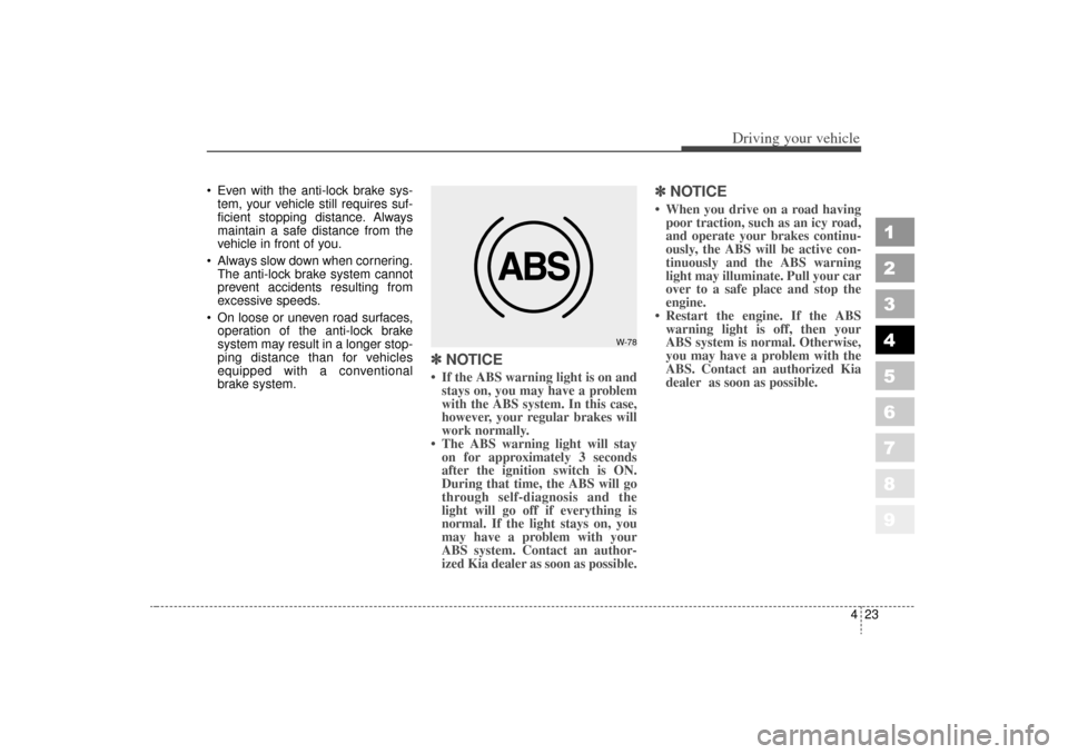 KIA Sportage 2006 JE_ / 2.G Owners Manual 423
Driving your vehicle
1
2
3
4
5
6
7
8
9
 Even with the anti-lock brake sys-tem, your vehicle still requires suf-
ficient stopping distance. Always
maintain a safe distance from the
vehicle in fron