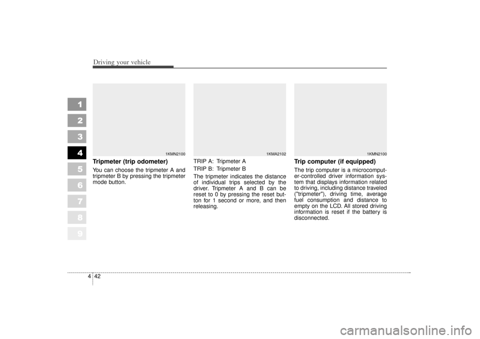 KIA Sportage 2006 JE_ / 2.G Owners Manual Driving your vehicle42
4
1
2
3
4
5
6
7
8
9
Tripmeter (trip odometer)You can choose the tripmeter A and
tripmeter B by pressing the tripmeter
mode button. TRIP A: Tripmeter A
TRIP B: Tripmeter B
The tr