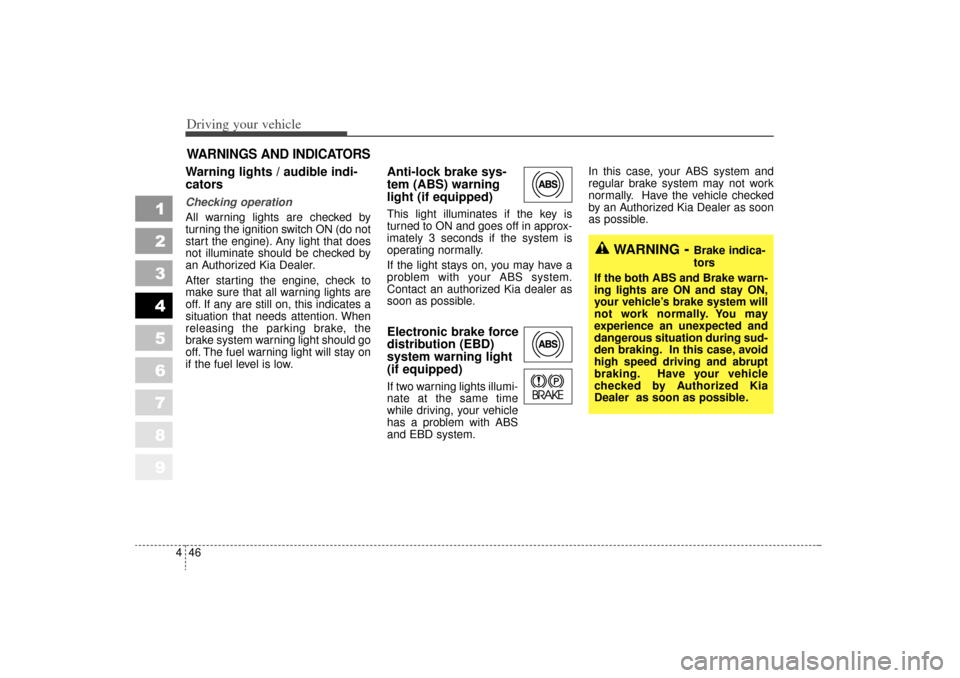 KIA Sportage 2006 JE_ / 2.G Owners Manual Driving your vehicle46
4
1
2
3
4
5
6
7
8
9
Warning lights / audible indi-
cators Checking operation 
All warning lights are checked by
turning the ignition switch ON (do not
start the engine). Any lig