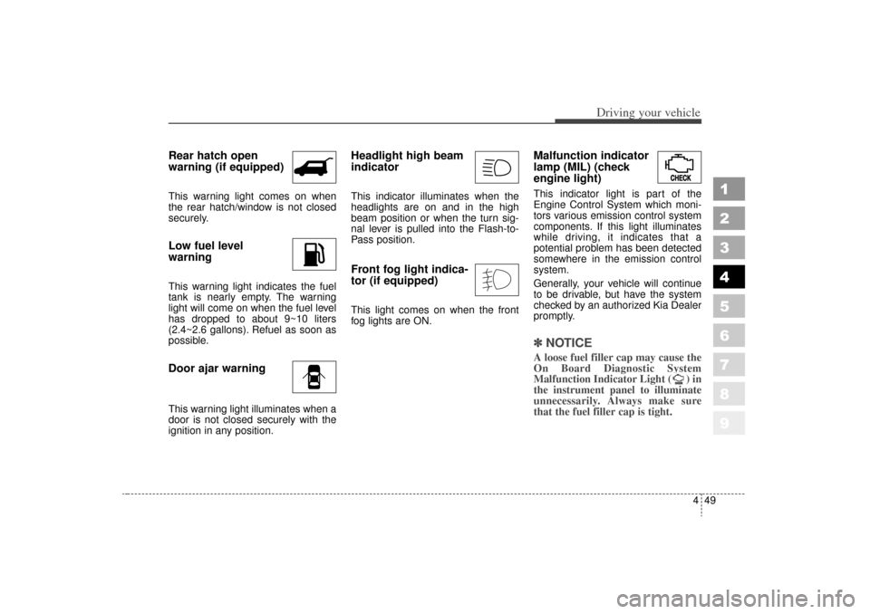 KIA Sportage 2006 JE_ / 2.G Owners Manual 449
Driving your vehicle
1
2
3
4
5
6
7
8
9
Rear hatch open
warning (if equipped)This warning light comes on when
the rear hatch/window is not closed
securely.Low fuel level
warningThis warning light KIA Sportage 2006 JE_ / 2.G Owners Manual 449
Driving your vehicle
1
2
3
4
5
6
7
8
9
Rear hatch open
warning (if equipped)This warning light comes on when
the rear hatch/window is not closed
securely.Low fuel level
warningThis warning light
