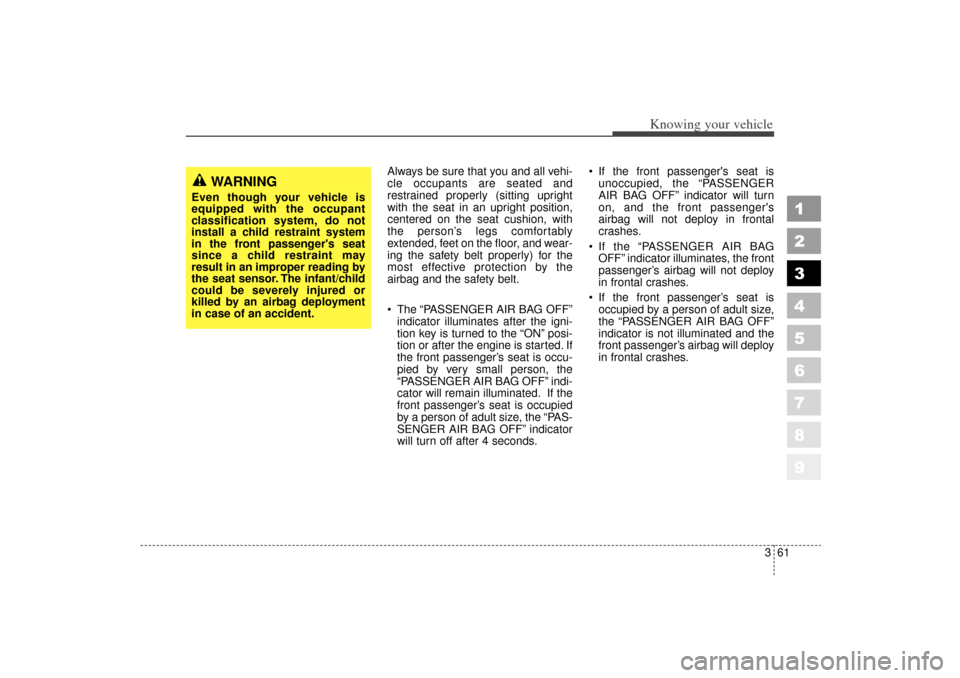 KIA Sportage 2006 JE_ / 2.G Owners Manual 361
1
2
3
4
5
6
7
8
9
Knowing your vehicle
Always be sure that you and all vehi-
cle occupants are seated and
restrained properly (sitting upright
with the seat in an upright position,
centered on the