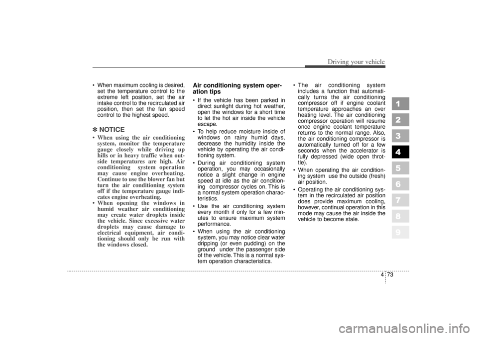 KIA Sportage 2006 JE_ / 2.G Owners Manual 473
Driving your vehicle
1
2
3
4
5
6
7
8
9
 When maximum cooling is desired,set the temperature control to the
extreme left position, set the air
intake control to the recirculated air
position, then