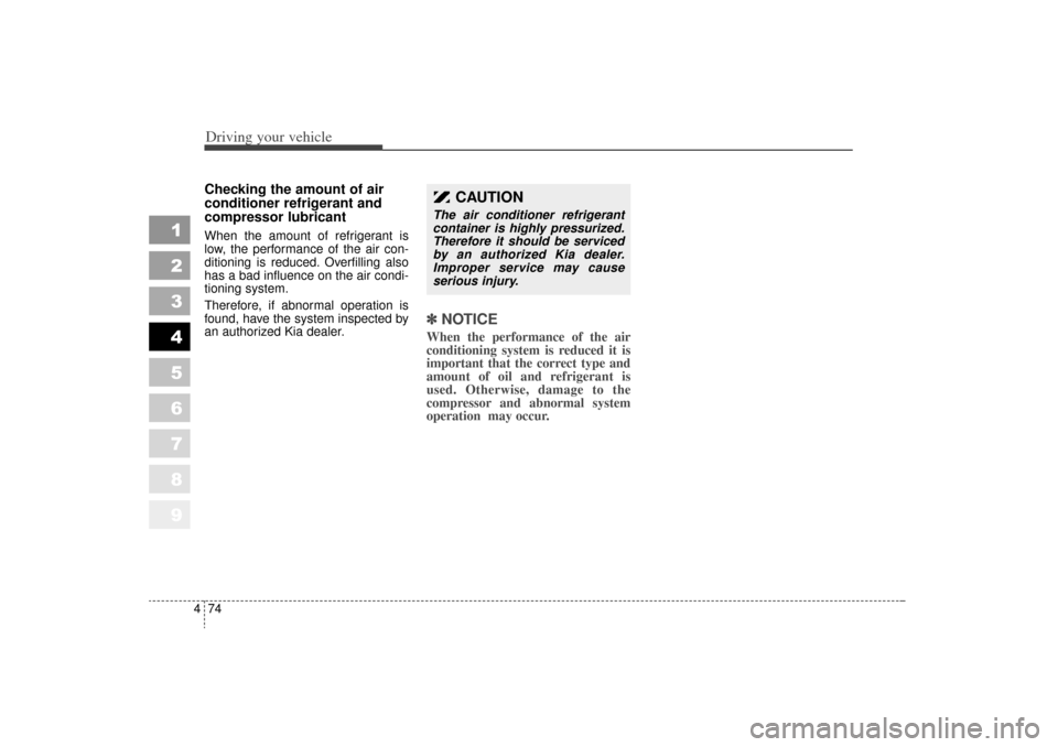 KIA Sportage 2006 JE_ / 2.G Owners Manual Driving your vehicle74
4
1
2
3
4
5
6
7
8
9
Checking the amount of air
conditioner refrigerant and
compressor lubricantWhen the amount of refrigerant is
low, the performance of the air con-
ditioning i