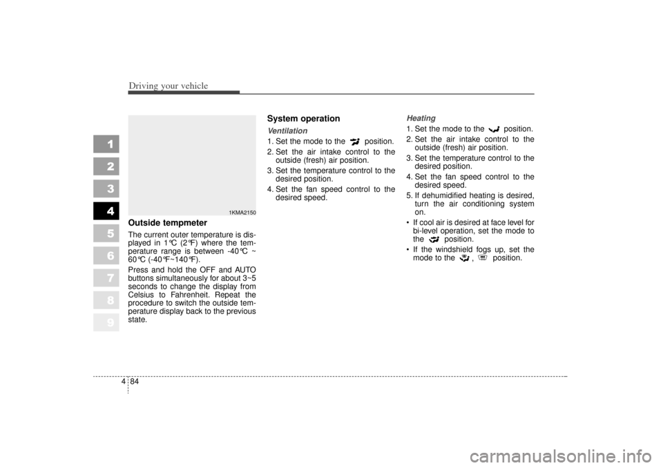 KIA Sportage 2006 JE_ / 2.G Owners Manual Driving your vehicle84
4
1
2
3
4
5
6
7
8
9
Outside tempmeter The current outer temperature is dis-
played in 1°C (2°F) where the tem-
perature range is between -40°C ~
60°C (-40°F~140°F).
Press 