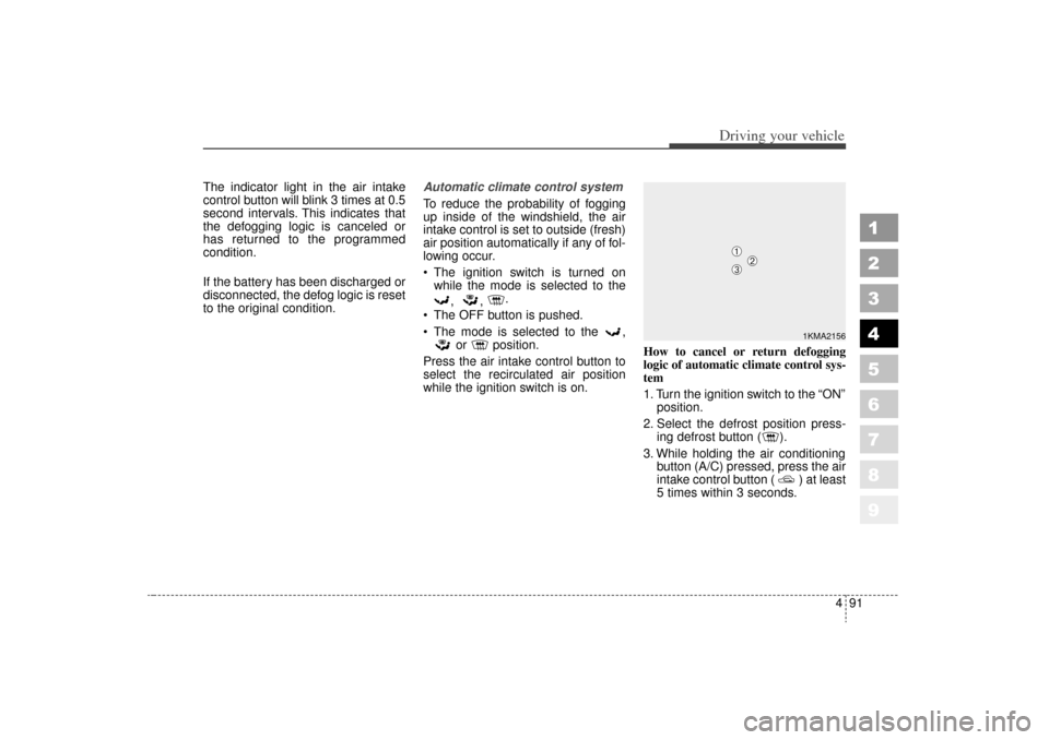 KIA Sportage 2006 JE_ / 2.G Owners Manual 491
Driving your vehicle
1
2
3
4
5
6
7
8
9
The indicator light in the air intake
control button will blink 3 times at 0.5
second intervals. This indicates that
the defogging logic is canceled or
has r KIA Sportage 2006 JE_ / 2.G Owners Manual 491
Driving your vehicle
1
2
3
4
5
6
7
8
9
The indicator light in the air intake
control button will blink 3 times at 0.5
second intervals. This indicates that
the defogging logic is canceled or
has r