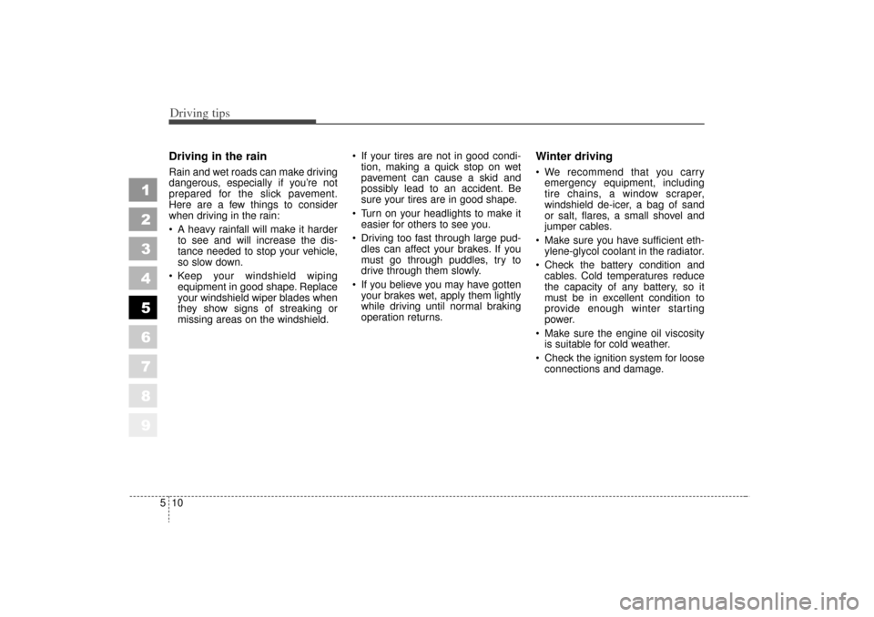 KIA Sportage 2006 JE_ / 2.G Owners Manual Driving tips10
5
1
2
3
4
5
6
7
8
9
Driving in the rain  Rain and wet roads can make driving
dangerous, especially if you’re not
prepared for the slick pavement.
Here are a few things to consider
whe