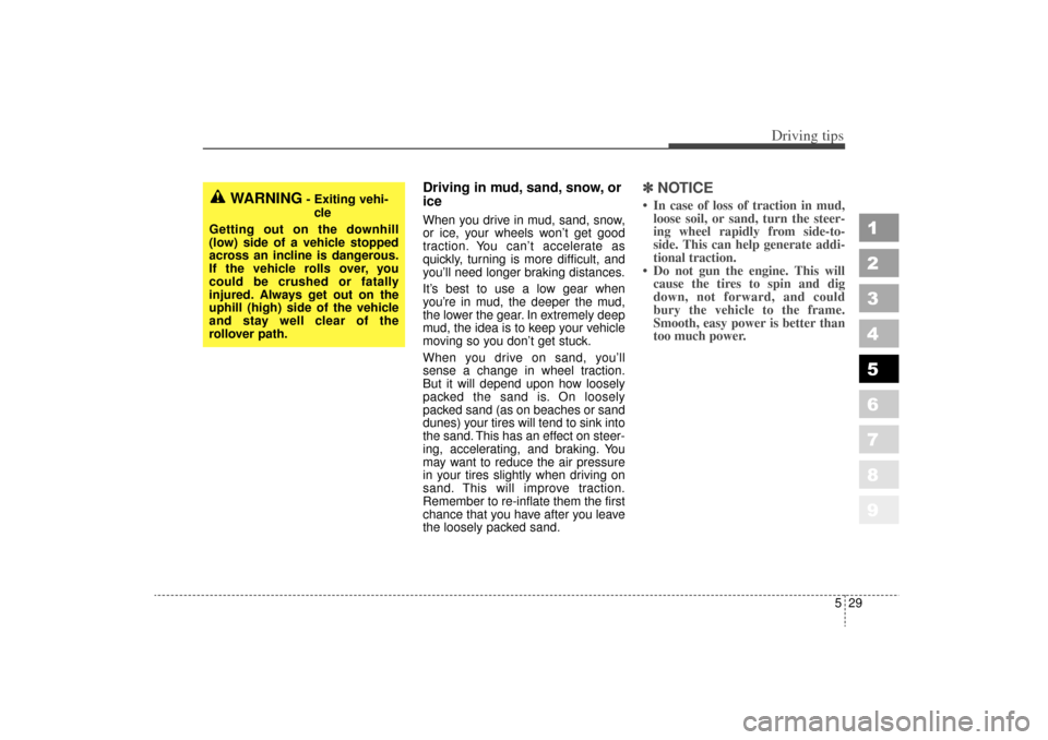 KIA Sportage 2006 JE_ / 2.G Owners Manual 529
Driving tips
1
2
3
4
5
6
7
8
9
Driving in mud, sand, snow, or
iceWhen you drive in mud, sand, snow,
or ice, your wheels won’t get good
traction. You can’t accelerate as
quickly, turning is mor
