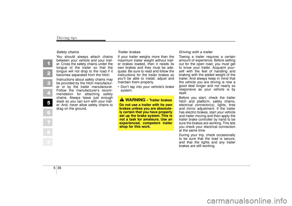 KIA Sportage 2006 JE_ / 2.G Owners Manual Driving tips36
5
1
2
3
4
5
6
7
8
9
Safety chains 
You should always attach chains
between your vehicle and your trail-
er. Cross the safety chains under the
tongue of the trailer so that the
tongue wi