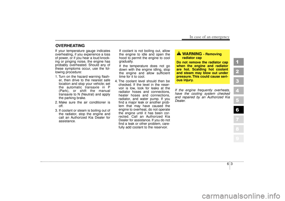 KIA Sportage 2006 JE_ / 2.G Owners Manual 63
In case of an emergency
OVERHEATING  If your temperature gauge indicates
overheating, if you experience a loss
of power, or if you hear a loud knock-
ing or pinging noise, the engine has
probably o