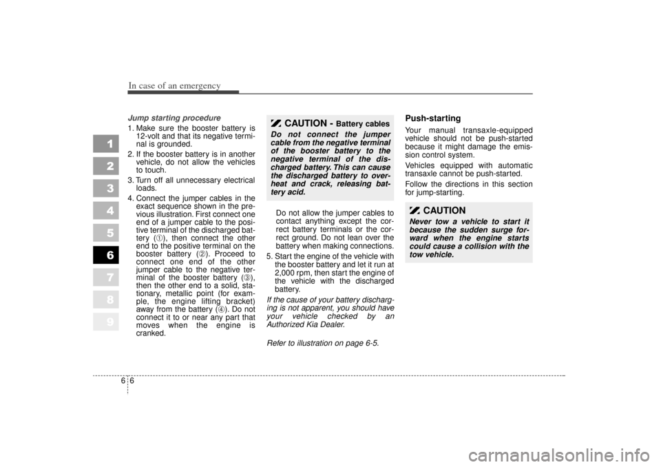 KIA Sportage 2006 JE_ / 2.G Owners Manual In case of an emergency66Jump starting procedure 
1. Make sure the booster battery is12-volt and that its negative termi-
nal is grounded.
2. If the booster battery is in another vehicle, do not allow