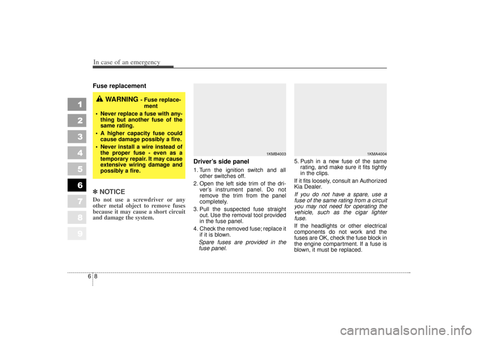 KIA Sportage 2006 JE_ / 2.G Owners Manual In case of an emergency86Fuse replacement     ✽
✽NOTICEDo not use a screwdriver or any
other metal object to remove fuses
because it may cause a short circuit
and damage the system.
Driver’s sid