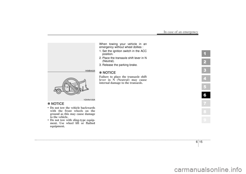 KIA Sportage 2006 JE_ / 2.G Owners Manual 615
In case of an emergency
1
2
3
4
5
6
7
8
9
✽ ✽NOTICE Do not tow the vehicle backwards
with the front wheels on the
ground as this may cause damage
to the vehicle.
 Do not tow with sling-type 