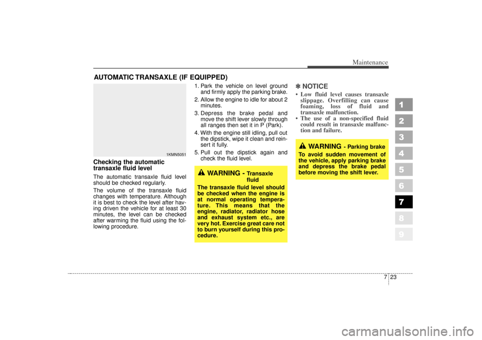 KIA Sportage 2006 JE_ / 2.G Owners Manual 723
Maintenance
1
2
3
4
5
6
7
8
9
AUTOMATIC TRANSAXLE (IF EQUIPPED)Checking the automatic
transaxle fluid level  The automatic transaxle fluid level
should be checked regularly.
The volume of the tran