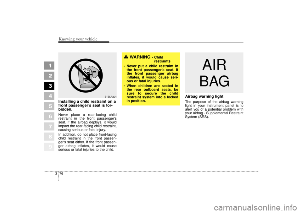 KIA Sportage 2006 JE_ / 2.G Owners Guide Knowing your vehicle76
3
1
2
3
4
5
6
7
8
9
Installing a child restraint on a
front passenger’s seat is for-
bidden.Never place a rear-facing child
restraint in the front passenger’s
seat. If the a KIA Sportage 2006 JE_ / 2.G Owners Guide Knowing your vehicle76
3
1
2
3
4
5
6
7
8
9
Installing a child restraint on a
front passenger’s seat is for-
bidden.Never place a rear-facing child
restraint in the front passenger’s
seat. If the a