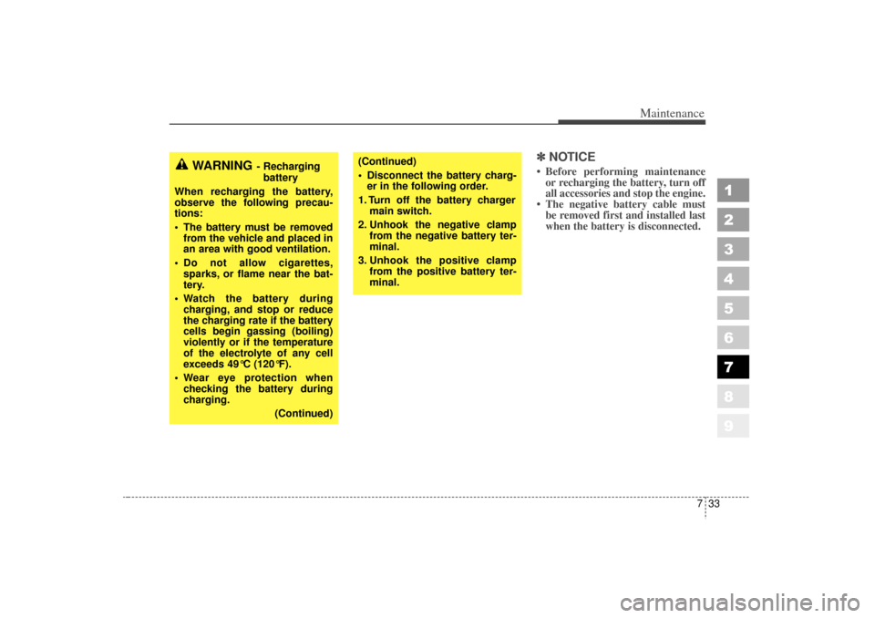 KIA Sportage 2006 JE_ / 2.G Owners Manual 733
Maintenance
1
2
3
4
5
6
7
8
9
✽ ✽NOTICE Before performing maintenance
or recharging the battery, turn off
all accessories and stop the engine.
 The negative battery cable must be removed fir