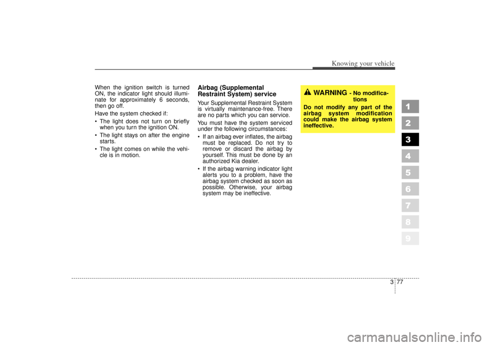 KIA Sportage 2006 JE_ / 2.G Owners Guide 377
1
2
3
4
5
6
7
8
9
Knowing your vehicle
When the ignition switch is turned
ON, the indicator light should illumi-
nate for approximately 6 seconds,
then go off.
Have the system checked if:
The li KIA Sportage 2006 JE_ / 2.G Owners Guide 377
1
2
3
4
5
6
7
8
9
Knowing your vehicle
When the ignition switch is turned
ON, the indicator light should illumi-
nate for approximately 6 seconds,
then go off.
Have the system checked if:
The li