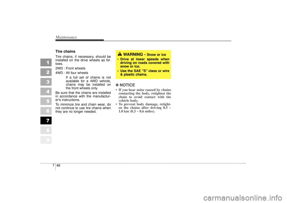 KIA Sportage 2006 JE_ / 2.G Owners Manual Maintenance48
7
1
2
3
4
5
6
7
8
9
Tire chainsTire chains, if necessary, should be
installed on the drive wheels as fol-
lows.
2WD : Front wheels
4WD : All four wheels
If a full set of chains is not
av