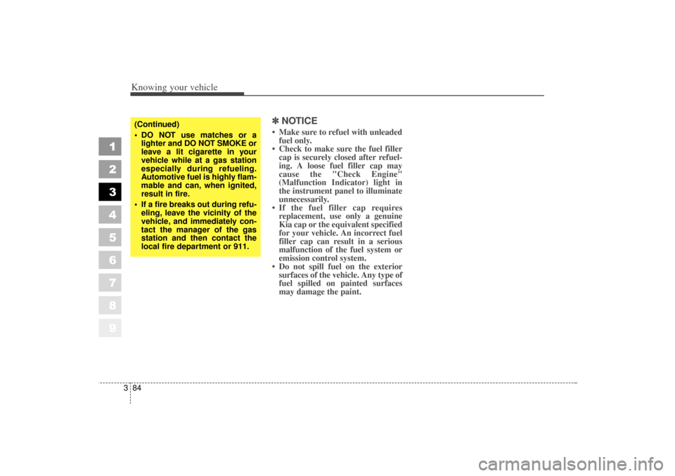 KIA Sportage 2006 JE_ / 2.G Service Manual Knowing your vehicle84
3
1
2
3
4
5
6
7
8
9
✽ ✽
NOTICE Make sure to refuel with unleaded
fuel only.
Check to make sure the fuel filler cap is securely closed after refuel-
ing. A loose fuel fill KIA Sportage 2006 JE_ / 2.G Service Manual Knowing your vehicle84
3
1
2
3
4
5
6
7
8
9
✽ ✽
NOTICE Make sure to refuel with unleaded
fuel only.
Check to make sure the fuel filler cap is securely closed after refuel-
ing. A loose fuel fill