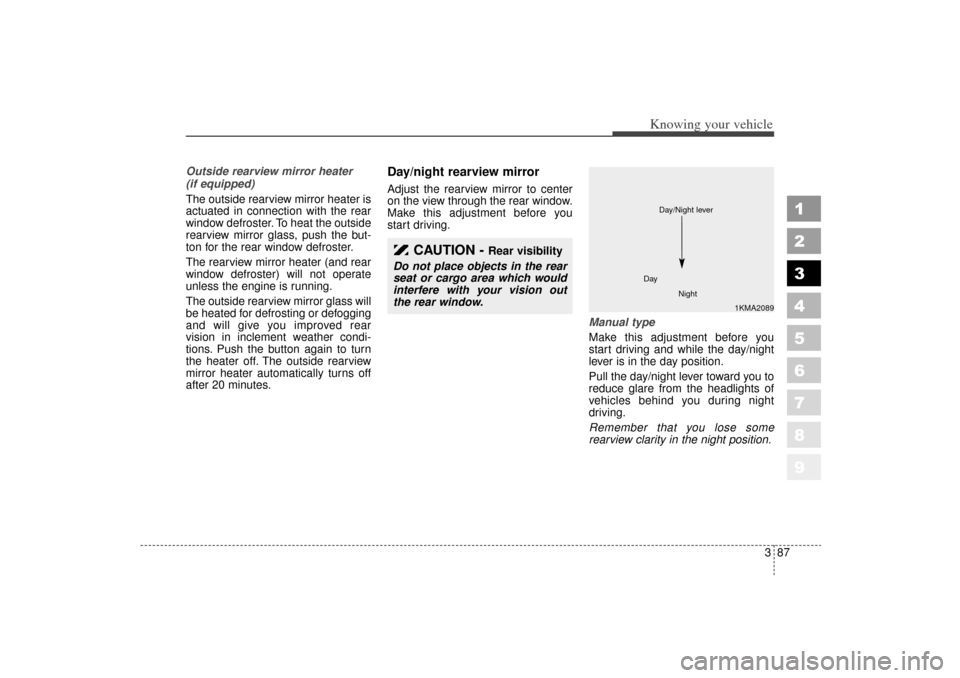 KIA Sportage 2006 JE_ / 2.G Service Manual 387
1
2
3
4
5
6
7
8
9
Knowing your vehicle
Outside rearview mirror heater
(if equipped)
The outside rearview mirror heater is
actuated in connection with the rear
window defroster. To heat the outsi KIA Sportage 2006 JE_ / 2.G Service Manual 387
1
2
3
4
5
6
7
8
9
Knowing your vehicle
Outside rearview mirror heater
(if equipped)
The outside rearview mirror heater is
actuated in connection with the rear
window defroster. To heat the outsi