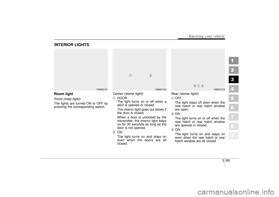 KIA Sportage 2006 JE_ / 2.G Service Manual 389
1
2
3
4
5
6
7
8
9
Knowing your vehicle
Room lightFront (map light)
The lights are turned ON or OFF by
pressing the corresponding switch.Center (dome light)
➀
DOOR :
The light turns on or off whe KIA Sportage 2006 JE_ / 2.G Service Manual 389
1
2
3
4
5
6
7
8
9
Knowing your vehicle
Room lightFront (map light)
The lights are turned ON or OFF by
pressing the corresponding switch.Center (dome light)
➀
DOOR :
The light turns on or off whe