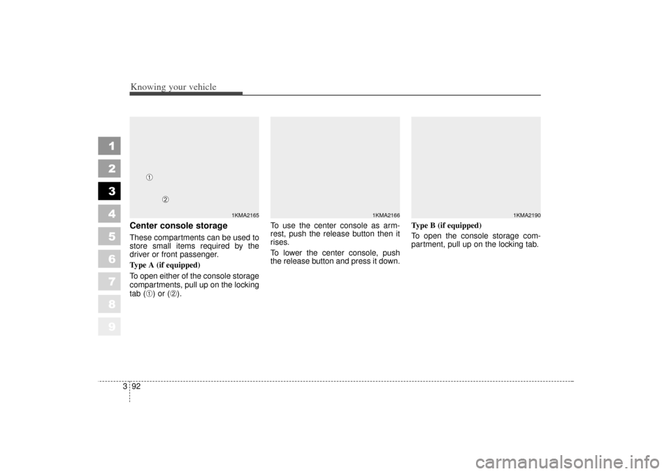 KIA Sportage 2006 JE_ / 2.G Service Manual Knowing your vehicle92
3
1
2
3
4
5
6
7
8
9
Center console storageThese compartments can be used to
store small items required by the
driver or front passenger.
Type A (if equipped)
To open either of t KIA Sportage 2006 JE_ / 2.G Service Manual Knowing your vehicle92
3
1
2
3
4
5
6
7
8
9
Center console storageThese compartments can be used to
store small items required by the
driver or front passenger.
Type A (if equipped)
To open either of t