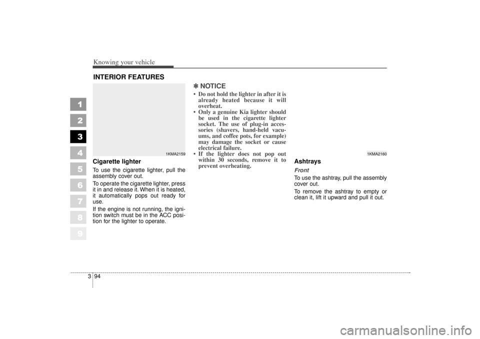 KIA Sportage 2006 JE_ / 2.G Workshop Manual Knowing your vehicle94
3
1
2
3
4
5
6
7
8
9
Cigarette lighterTo use the cigarette lighter, pull the
assembly cover out.
To operate the cigarette lighter, press
it in and release it. When it is heated,
KIA Sportage 2006 JE_ / 2.G Workshop Manual Knowing your vehicle94
3
1
2
3
4
5
6
7
8
9
Cigarette lighterTo use the cigarette lighter, pull the
assembly cover out.
To operate the cigarette lighter, press
it in and release it. When it is heated,