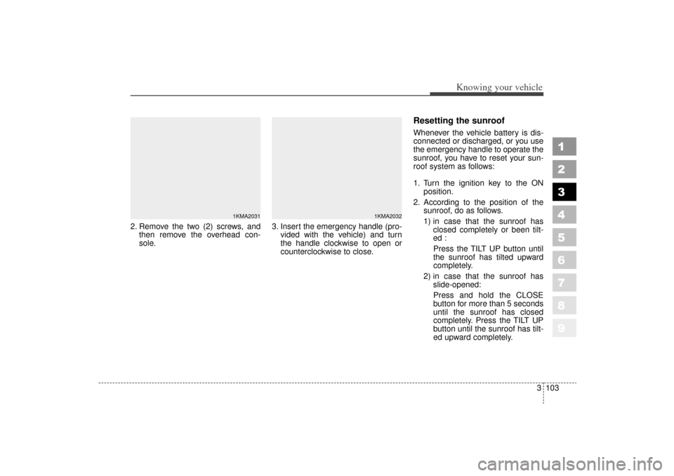 KIA Sportage 2006 JE_ / 2.G Owners Manual 3 103
1
2
3
4
5
6
7
8
9
Knowing your vehicle
2. Remove the two (2) screws, andthen remove the overhead con-
sole. 3. Insert the emergency handle (pro-
vided with the vehicle) and turn
the handle clock