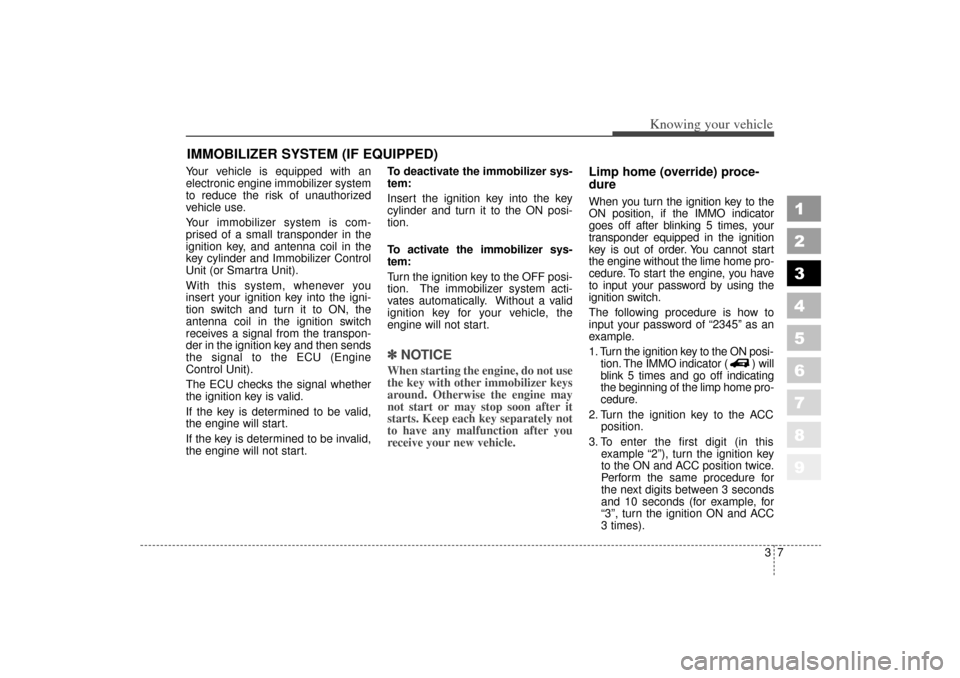 KIA Sportage 2006 JE_ / 2.G Owners Manual 37
Knowing your vehicle
1
2
3
4
5
6
7
8
9
Your vehicle is equipped with an
electronic engine immobilizer system
to reduce the risk of unauthorized
vehicle use.
Your immobilizer system is com-
prised o