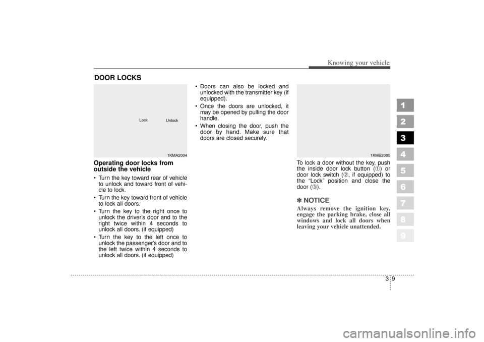 KIA Sportage 2006 JE_ / 2.G Owners Manual 39
Knowing your vehicle
1
2
3
4
5
6
7
8
9
Operating door locks from
outside the vehicle  Turn the key toward rear of vehicleto unlock and toward front of vehi-
cle to lock.
 Turn the key toward fron