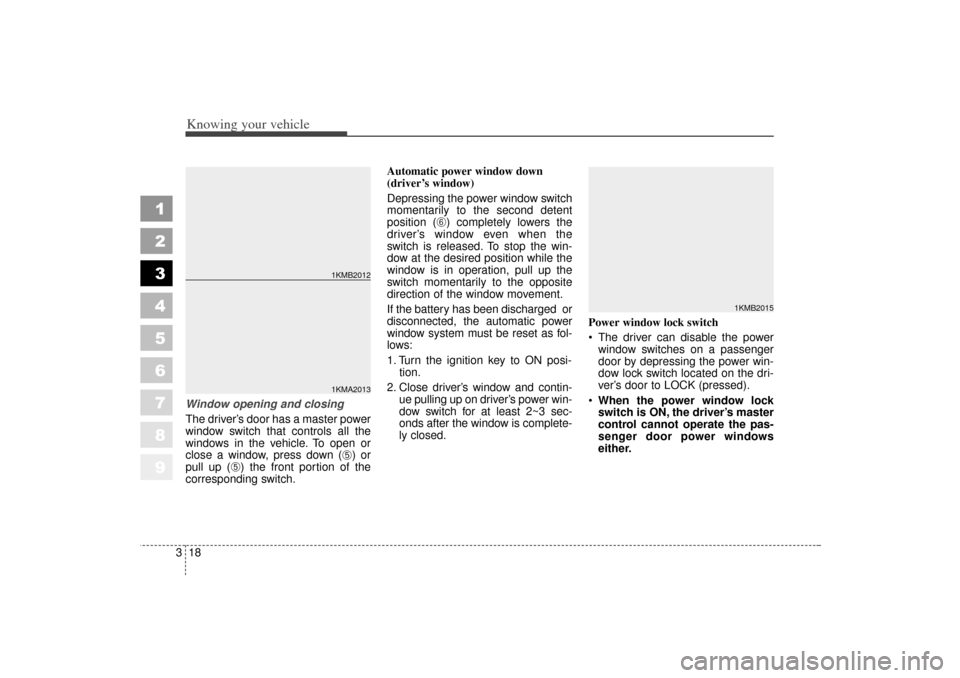 KIA Sportage 2006 JE_ / 2.G Owners Manual Knowing your vehicle18
3
1
2
3
4
5
6
7
8
9
Window opening and closing
The driver’s door has a master power
window switch that controls all the
windows in the vehicle. To open or
close a window, pres