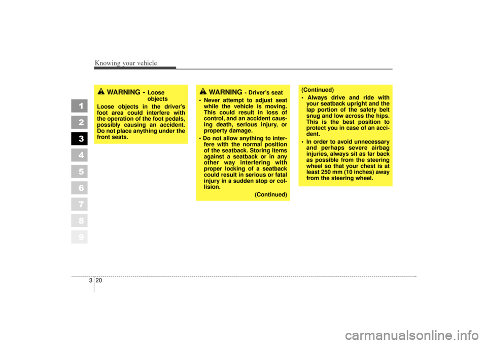 KIA Sportage 2006 JE_ / 2.G Owners Manual Knowing your vehicle20
3
1
2
3
4
5
6
7
8
9
(Continued)
 Always drive and ride with
your seatback upright and the
lap portion of the safety belt
snug and low across the hips.
This is the best position