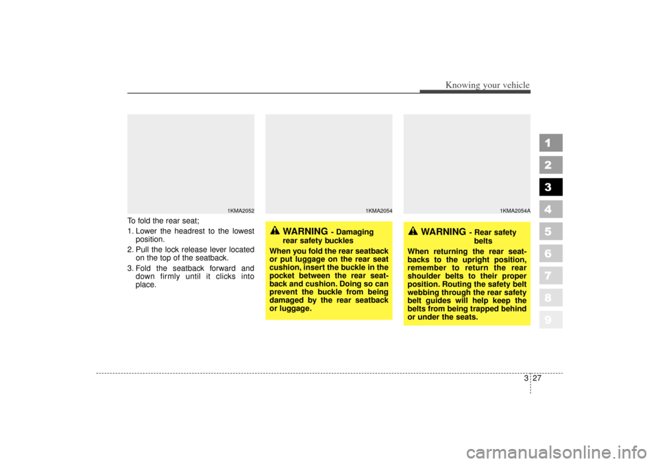 KIA Sportage 2006 JE_ / 2.G Owners Manual 327
Knowing your vehicle
1
2
3
4
5
6
7
8
9
To fold the rear seat;
1. Lower the headrest to the lowestposition.
2. Pull the lock release lever located on the top of the seatback.
3. Fold the seatback f