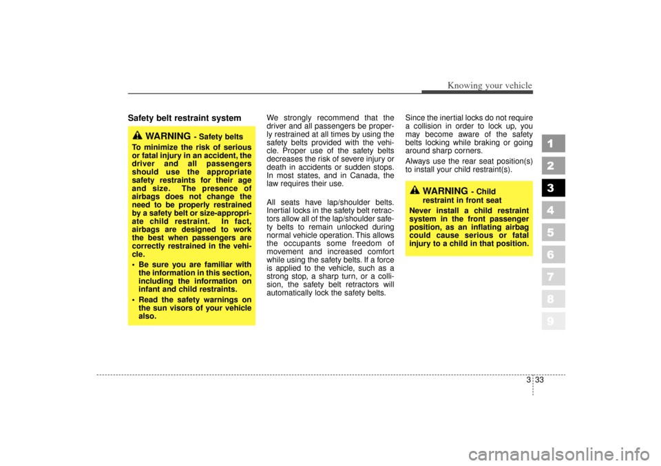 KIA Sportage 2006 JE_ / 2.G Owners Manual 333
Knowing your vehicle
1
2
3
4
5
6
7
8
9
Safety belt restraint system 
We strongly recommend that the
driver and all passengers be proper-
ly restrained at all times by using the
safety belts provid