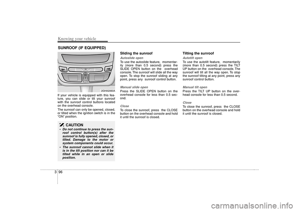 KIA Amanti 2007 1.G Owners Manual Knowing your vehicle96
3If your vehicle is equipped with this fea-
ture, you can slide or tilt your sunroof
with the sunroof control buttons located
on the overhead console.
The sunroof can only be op