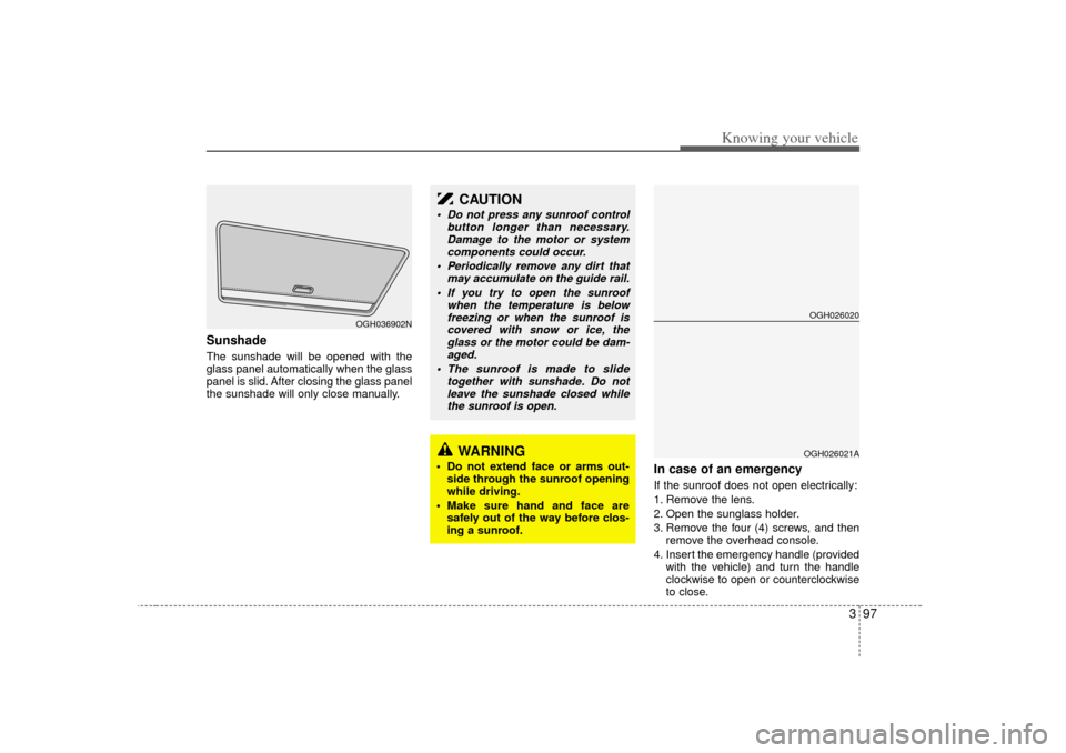 KIA Amanti 2007 1.G Owners Manual 397
Knowing your vehicle
Sunshade  The sunshade will be opened with the
glass panel automatically when the glass
panel is slid. After closing the glass panel
the sunshade will only close manually.
In 