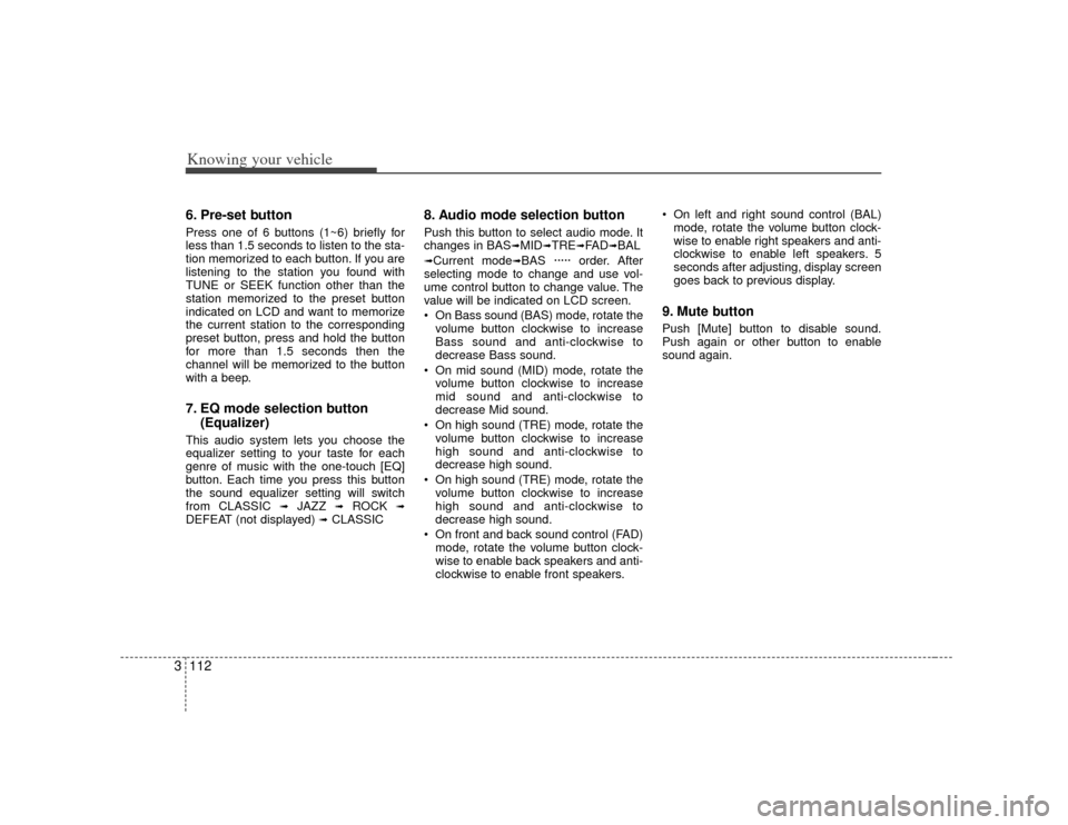 KIA Opirus 2007 1.G Owners Manual Knowing your vehicle112
36. Pre-set buttonPress one of 6 buttons (1~6) briefly for
less than 1.5 seconds to listen to the sta-
tion memorized to each button. If you are
listening to the station you fo