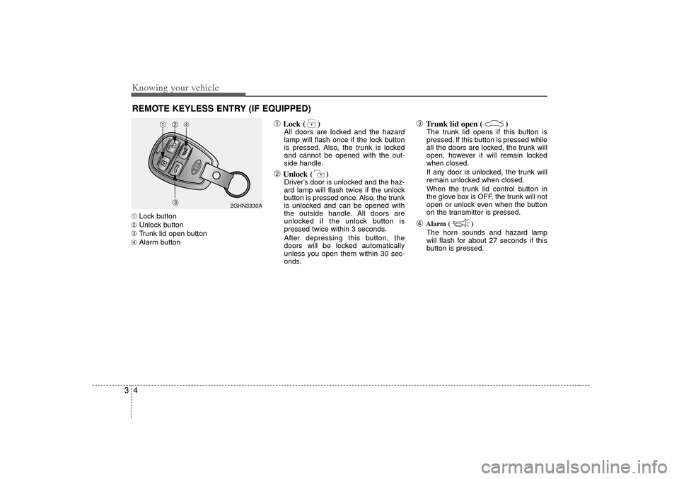 KIA Amanti 2007 1.G User Guide Knowing your vehicle43➀Lock button
➁ Unlock button
➂  Trunk lid open button
➃ Alarm button
➀
Lock ( )All doors are locked and the hazard
lamp will flash once if the lock button
is pressed. A