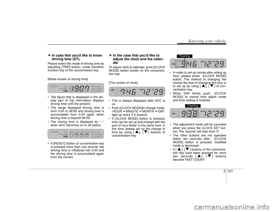 KIA Opirus 2007 1.G User Guide 3121
Knowing your vehicle
✦
✦
In case that you’d like to know
driving time (DT).
Please select the mode of driving time by
adjusting [TRIP] button, mode transition
function key of the concentrat