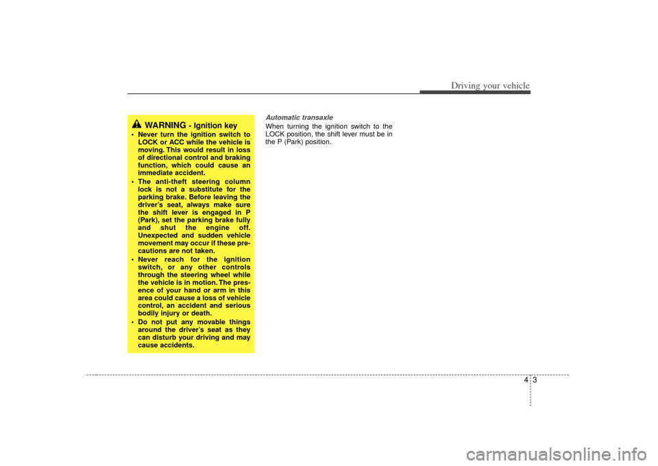 KIA Amanti 2007 1.G Owners Manual 43
Driving your vehicle
Automatic transaxleWhen turning the ignition switch to the
LOCK position, the shift lever must be in
the P (Park) position.
WARNING
- Ignition key
• Never turn the ignition KIA Amanti 2007 1.G Owners Manual 43
Driving your vehicle
Automatic transaxleWhen turning the ignition switch to the
LOCK position, the shift lever must be in
the P (Park) position.
WARNING
- Ignition key
• Never turn the ignition
