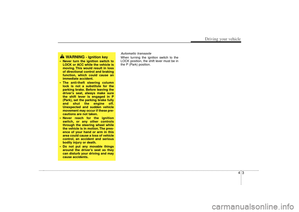 KIA Amanti 2007 1.G Owners Manual 43
Driving your vehicle
Automatic transaxleWhen turning the ignition switch to the
LOCK position, the shift lever must be in
the P (Park) position.
WARNING 
- Ignition key
• Never turn the ignition 