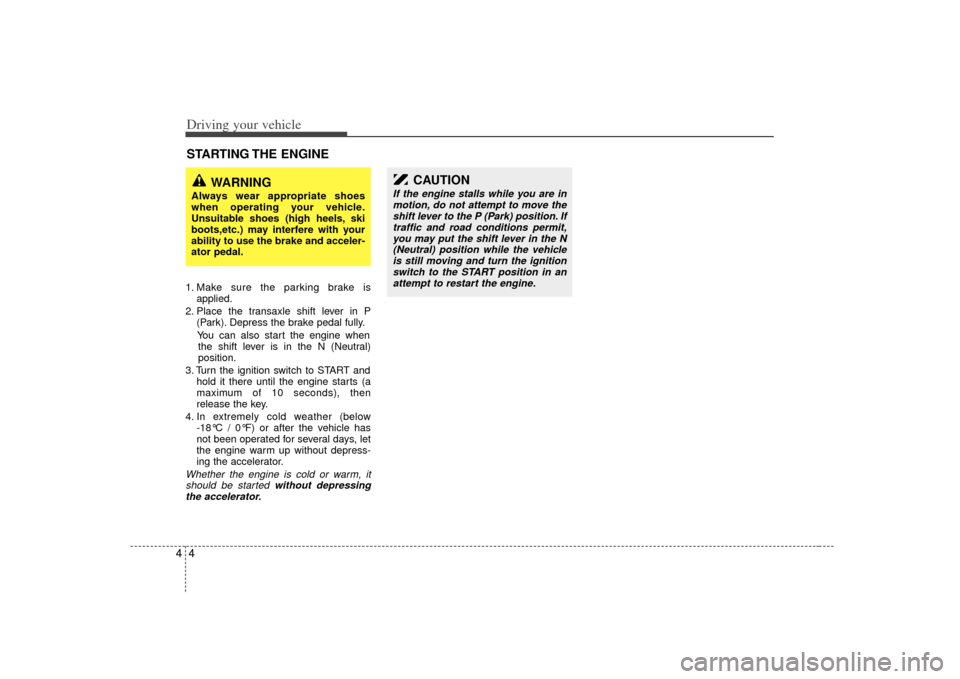 KIA Amanti 2007 1.G Owners Guide Driving your vehicle441. Make sure the parking brake isapplied.
2. Place the transaxle shift lever in P (Park). Depress the brake pedal fully.
You can also start the engine when the shift lever is in 
